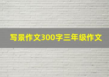 写景作文300字三年级作文