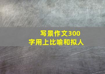 写景作文300字用上比喻和拟人