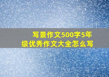 写景作文500字5年级优秀作文大全怎么写