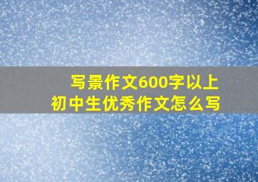 写景作文600字以上初中生优秀作文怎么写