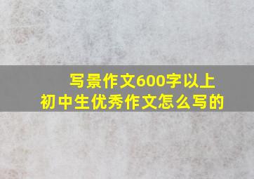 写景作文600字以上初中生优秀作文怎么写的