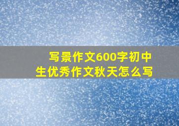 写景作文600字初中生优秀作文秋天怎么写