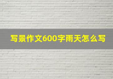 写景作文600字雨天怎么写