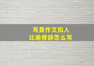 写景作文拟人比喻修辞怎么写