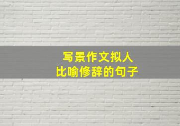 写景作文拟人比喻修辞的句子