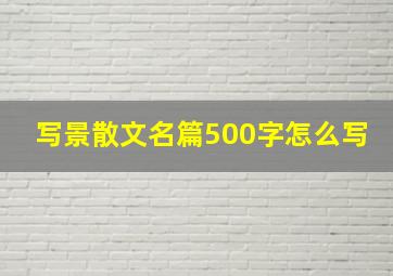 写景散文名篇500字怎么写