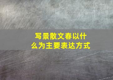 写景散文春以什么为主要表达方式