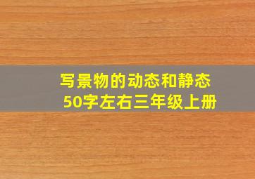 写景物的动态和静态50字左右三年级上册