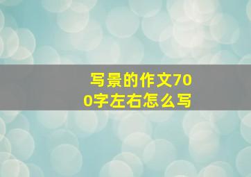 写景的作文700字左右怎么写