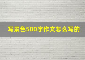 写景色500字作文怎么写的