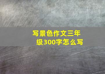 写景色作文三年级300字怎么写