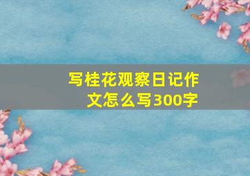 写桂花观察日记作文怎么写300字