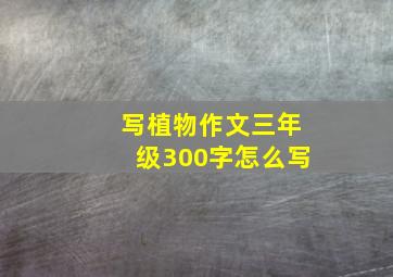 写植物作文三年级300字怎么写