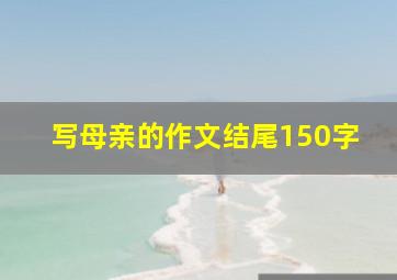 写母亲的作文结尾150字