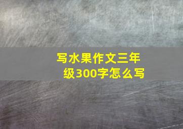 写水果作文三年级300字怎么写