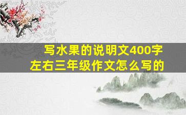 写水果的说明文400字左右三年级作文怎么写的