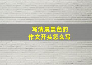 写清晨景色的作文开头怎么写