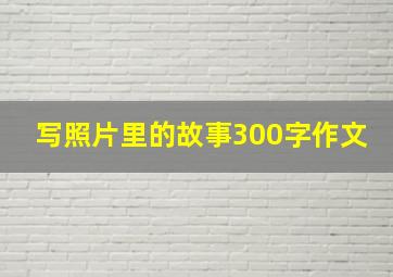 写照片里的故事300字作文