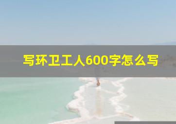 写环卫工人600字怎么写