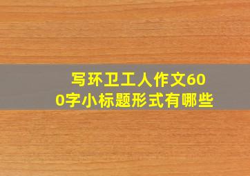 写环卫工人作文600字小标题形式有哪些