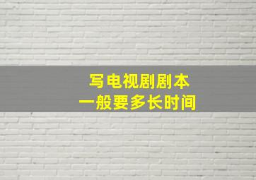 写电视剧剧本一般要多长时间