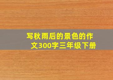 写秋雨后的景色的作文300字三年级下册