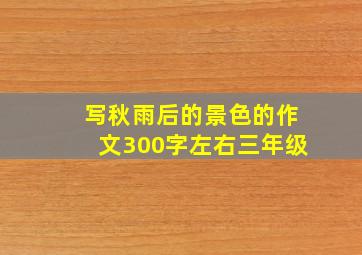 写秋雨后的景色的作文300字左右三年级