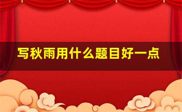 写秋雨用什么题目好一点