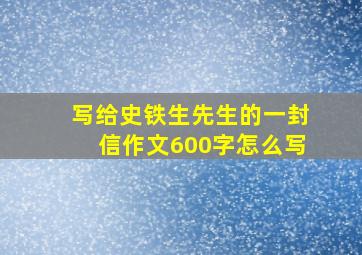 写给史铁生先生的一封信作文600字怎么写