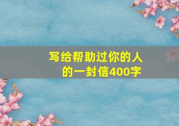 写给帮助过你的人的一封信400字