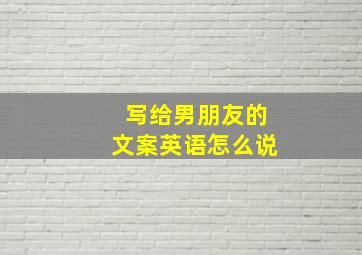 写给男朋友的文案英语怎么说