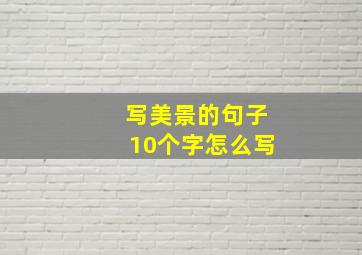 写美景的句子10个字怎么写