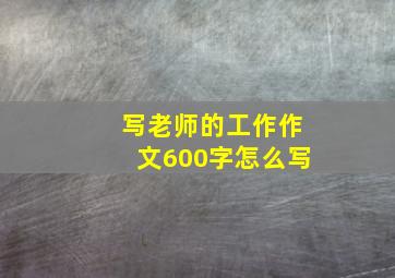 写老师的工作作文600字怎么写