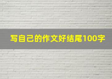 写自己的作文好结尾100字