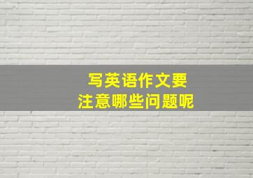 写英语作文要注意哪些问题呢