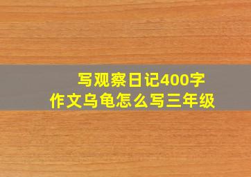 写观察日记400字作文乌龟怎么写三年级