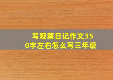 写观察日记作文350字左右怎么写三年级