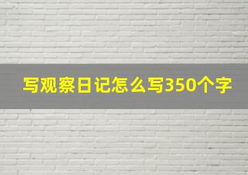 写观察日记怎么写350个字