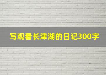 写观看长津湖的日记300字