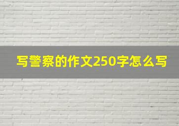 写警察的作文250字怎么写