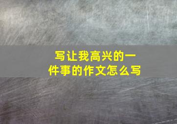 写让我高兴的一件事的作文怎么写