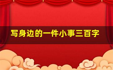 写身边的一件小事三百字