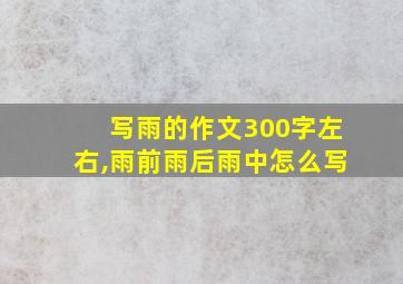 写雨的作文300字左右,雨前雨后雨中怎么写