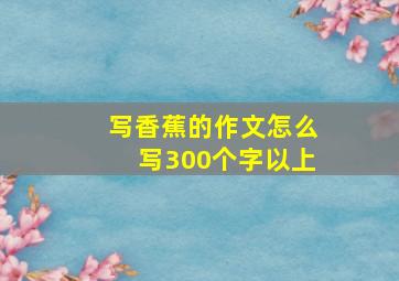 写香蕉的作文怎么写300个字以上