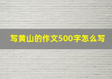 写黄山的作文500字怎么写