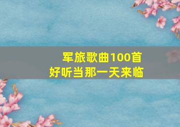 军旅歌曲100首好听当那一天来临