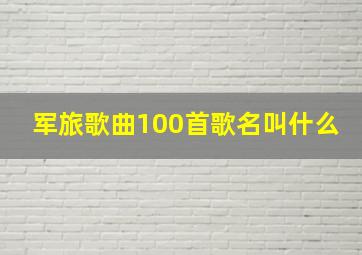 军旅歌曲100首歌名叫什么