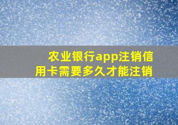 农业银行app注销信用卡需要多久才能注销