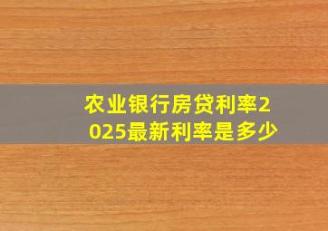 农业银行房贷利率2025最新利率是多少