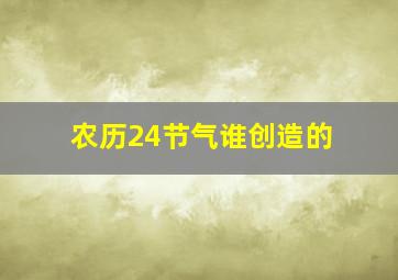 农历24节气谁创造的